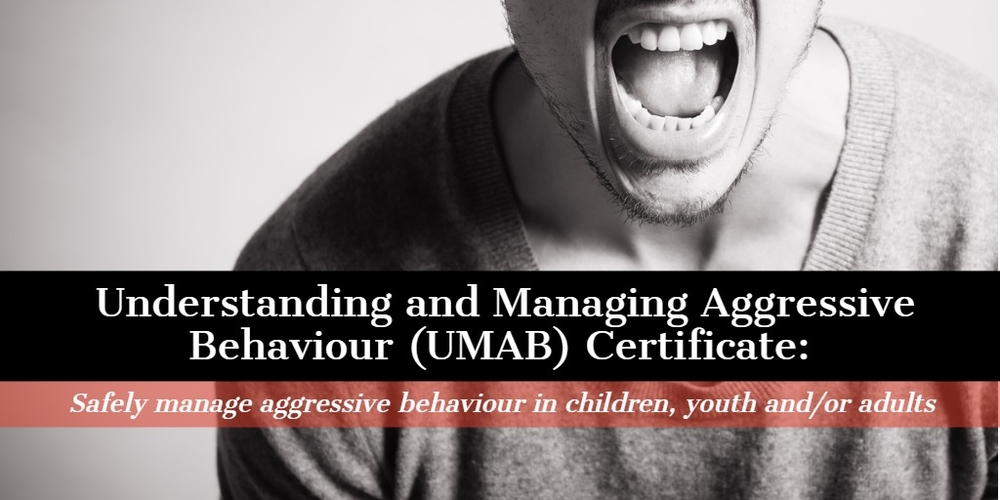 UMAB: Understanding and Managing Aggressive Behaviour Certificate: Safely manage aggressive behaviour in children, youth and/or adults.