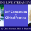Self-Compassion in Clinical Practice with Dr. Chris Germer &amp; Dr. Shari Geller