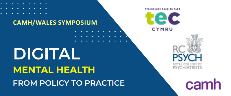 CAMH/WALES SYMPOSIUM: DIGITAL MENTAL HEALTH FROM POLICY TO PRACTICE