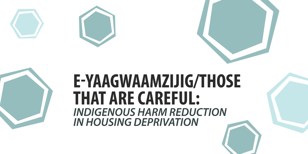 E-Yaagwaamzijig/Those That Are Careful: Indigenous Harm Reduction in Housing Deprivation