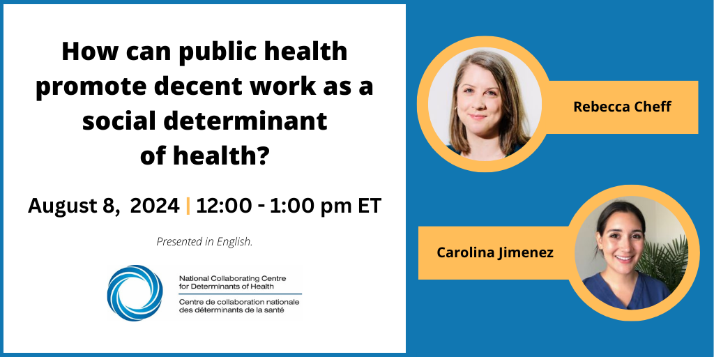 How can public health promote decent work as a social determinant of health? August 8, 2024. 12:00 - 1:00 p.m. EDT. Presented in English. National Collaborating Centre for Determinants of Health.