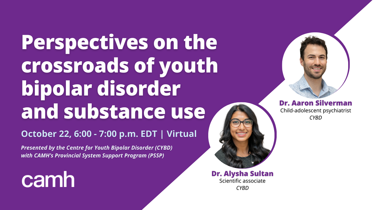 Perspectives on the crossroads of youth bipolar disorder and substance use. October 22, 2024. 6 - 7 p.m. EDT. Presented by CYBD with PSSP. Featuring Dr. Alysha Sultan, Scientific Associate, CYBD, and Dr. Aaron Silverman, Child-Adolescent Psychiatrist at CYBD.