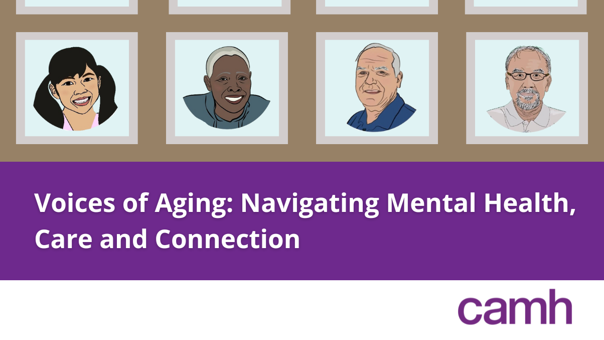 Voices of Aging: Navigating Mental Health, Care, and Connection. CAMH.